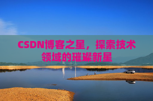 CSDN博客之星，探索技术领域的璀璨新星